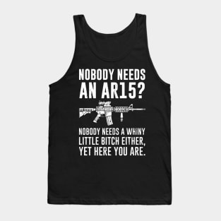 Nobody Needs An AR15 Nobody Needs A Whiny Little Bitch Either Yet Here You Are Tank Top